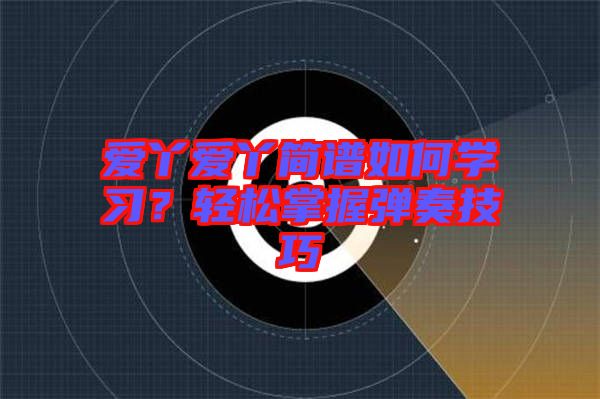 愛丫愛丫簡譜如何學(xué)習(xí)？輕松掌握彈奏技巧