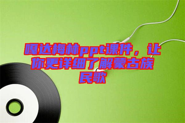 嘎達(dá)梅林ppt課件，讓你更詳細(xì)了解蒙古族民歌