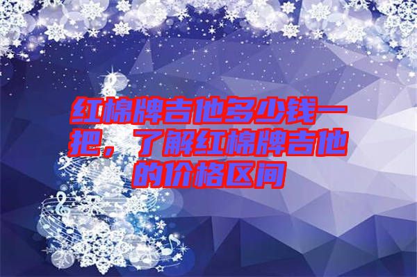 紅棉牌吉他多少錢一把，了解紅棉牌吉他的價(jià)格區(qū)間
