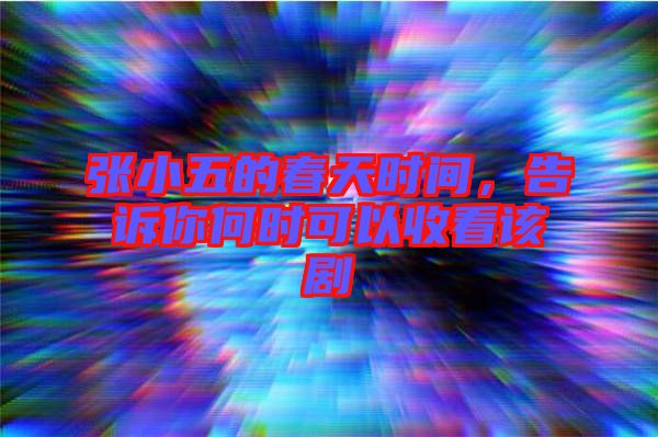 張小五的春天時(shí)間，告訴你何時(shí)可以收看該劇
