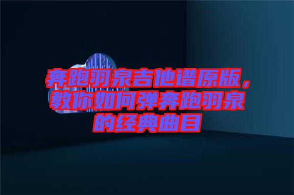奔跑羽泉吉他譜原版，教你如何彈奔跑羽泉的經(jīng)典曲目
