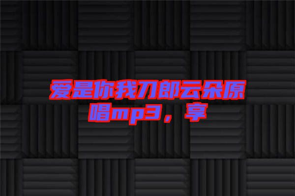 愛是你我刀郎云朵原唱mp3，享