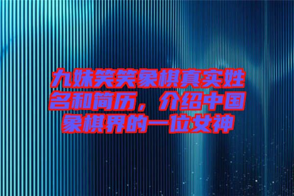 九妹笑笑象棋真實(shí)姓名和簡(jiǎn)歷，介紹中國(guó)象棋界的一位女神