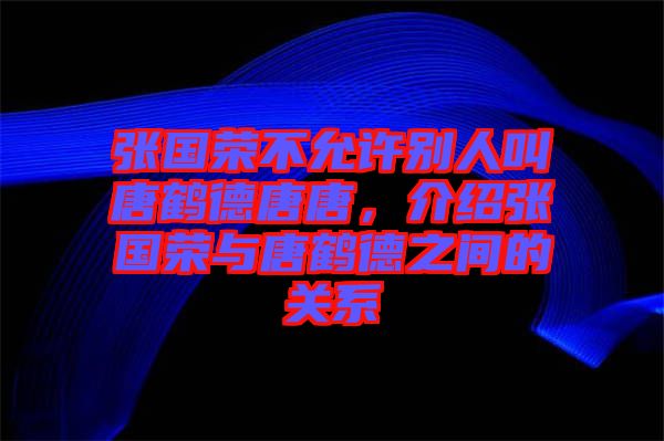 張國(guó)榮不允許別人叫唐鶴德唐唐，介紹張國(guó)榮與唐鶴德之間的關(guān)系