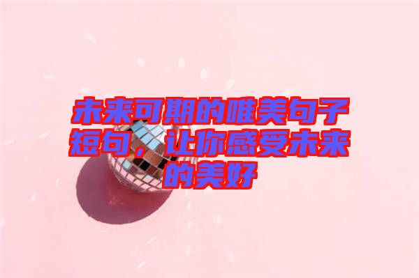 未來可期的唯美句子短句，讓你感受未來的美好
