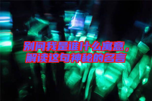 別問(wèn)我是誰(shuí)什么寓意，解讀這句神秘的名言