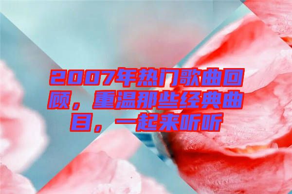 2007年熱門歌曲回顧，重溫那些經(jīng)典曲目，一起來聽聽