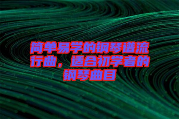 簡(jiǎn)單易學(xué)的鋼琴譜流行曲，適合初學(xué)者的鋼琴曲目