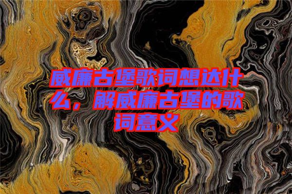 威廉古堡歌詞想達(dá)什么，解威廉古堡的歌詞意義