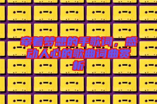牽著夢想的手歌詞，感動人心的歌曲詞曲賞析