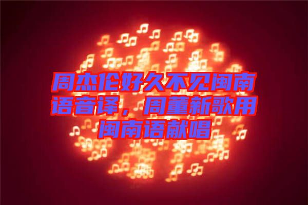 周杰倫好久不見閩南語音譯，周董新歌用閩南語獻(xiàn)唱