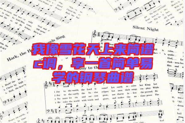 我像雪花天上來(lái)簡(jiǎn)譜c調(diào)，享一首簡(jiǎn)單易學(xué)的鋼琴曲譜