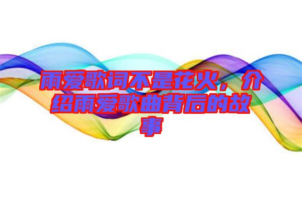 雨愛歌詞不是花火，介紹雨愛歌曲背后的故事