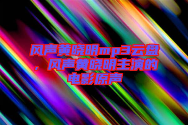 風(fēng)聲黃曉明mp3云盤，風(fēng)聲黃曉明主演的電影原聲