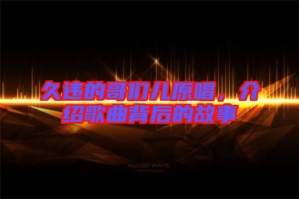 久違的哥們兒原唱，介紹歌曲背后的故事