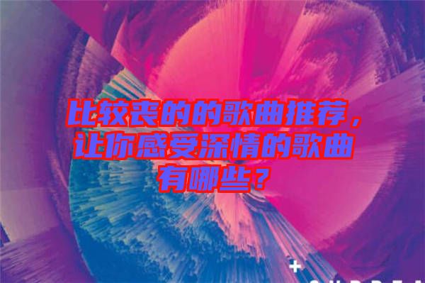 比較喪的的歌曲推薦，讓你感受深情的歌曲有哪些？