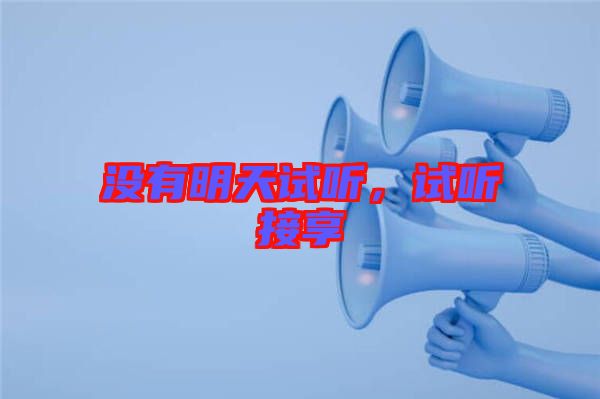 沒(méi)有明天試聽(tīng)，試聽(tīng)接享