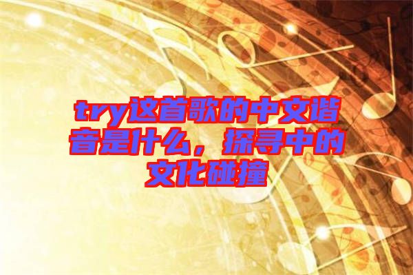 try這首歌的中文諧音是什么，探尋中的文化碰撞