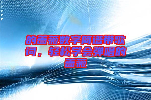 的薔薇數(shù)字簡譜帶歌詞，輕松學(xué)會彈唱的薔薇