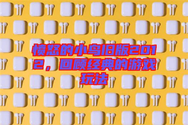 憤怒的小鳥舊版2012，回顧經(jīng)典的游戲玩法