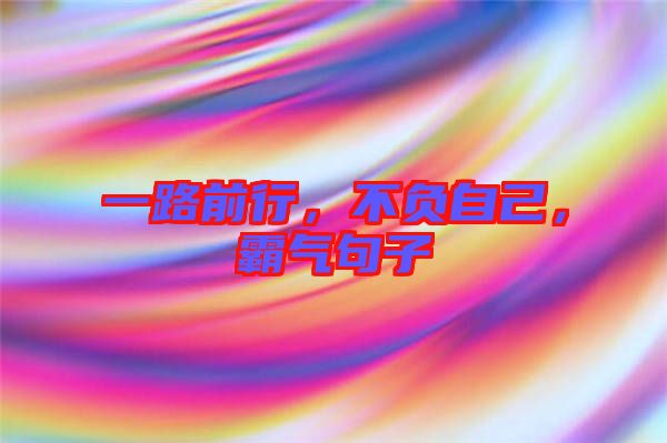 一路前行，不負(fù)自己，霸氣句子
