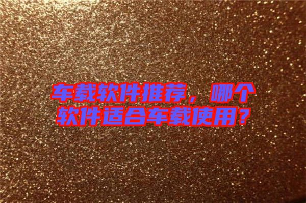 車載軟件推薦，哪個(gè)軟件適合車載使用？