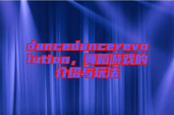 dancedancerevolution，舞蹈游戲的介紹與玩法