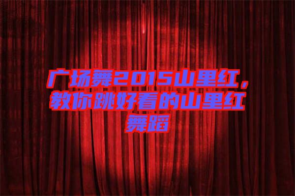 廣場舞2015山里紅，教你跳好看的山里紅舞蹈