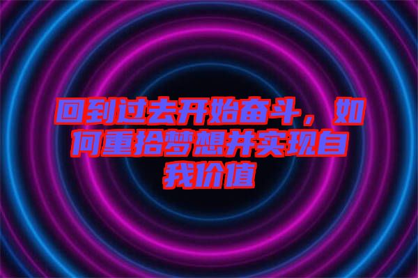回到過去開始奮斗，如何重拾夢想并實(shí)現(xiàn)自我價(jià)值