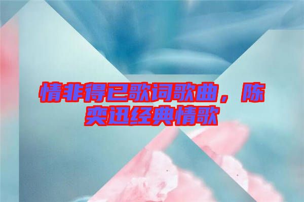 情非得已歌詞歌曲，陳奕迅經(jīng)典情歌