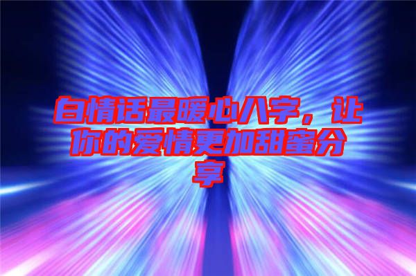 白情話最暖心八字，讓你的愛(ài)情更加甜蜜分享