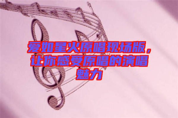 愛如星火原唱現(xiàn)場版，讓你感受原唱的演唱魅力