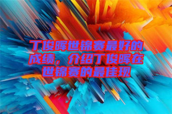 丁俊暉世錦賽最好的成績，介紹丁俊暉在世錦賽的最佳現(xiàn)