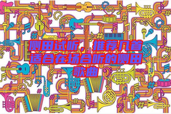 側(cè)田試聽，推薦幾首適合在場(chǎng)合聽的側(cè)田歌曲
