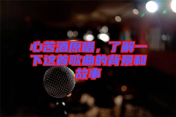 心苦酒原唱，了解一下這首歌曲的背景和故事