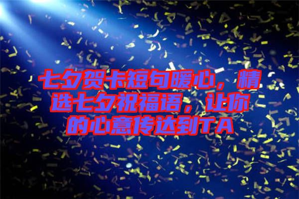 七夕賀卡短句暖心，精選七夕祝福語(yǔ)，讓你的心意傳達(dá)到TA