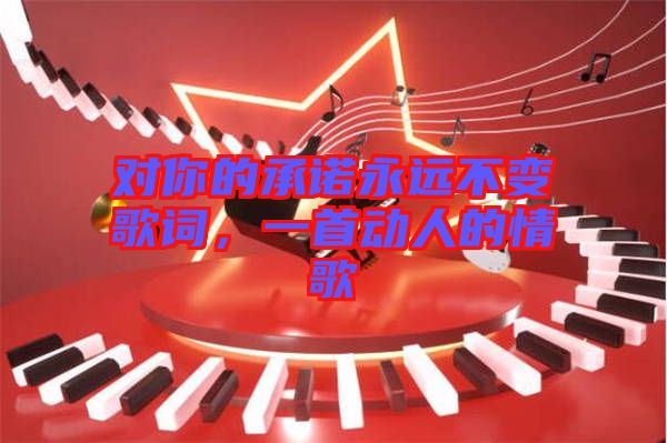 對(duì)你的承諾永遠(yuǎn)不變歌詞，一首動(dòng)人的情歌