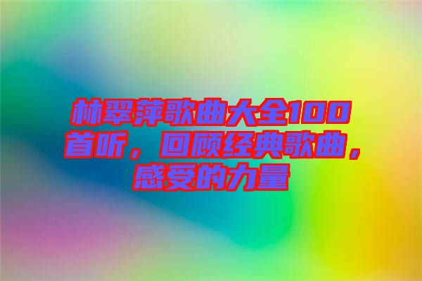 林翠萍歌曲大全100首聽，回顧經(jīng)典歌曲，感受的力量
