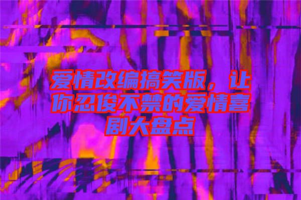 愛情改編搞笑版，讓你忍俊不禁的愛情喜劇大盤點(diǎn)