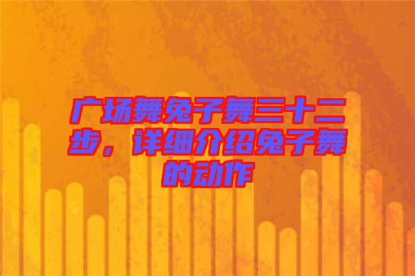廣場舞兔子舞三十二步，詳細介紹兔子舞的動作
