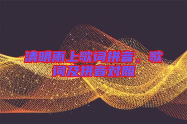 清明雨上歌詞拼音，歌詞及拼音對照