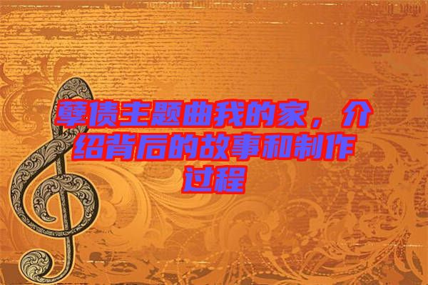 孽債主題曲我的家，介紹背后的故事和制作過程