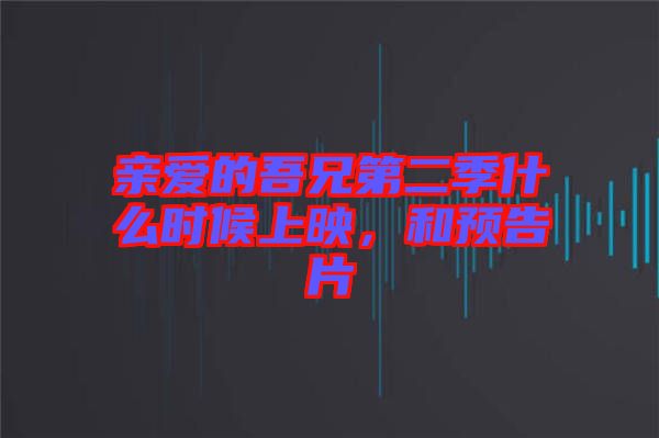親愛的吾兄第二季什么時候上映，和預(yù)告片