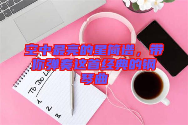 空中最亮的星簡譜，帶你彈奏這首經(jīng)典的鋼琴曲