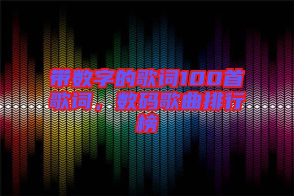 帶數(shù)字的歌詞100首歌詞，數(shù)碼歌曲排行榜