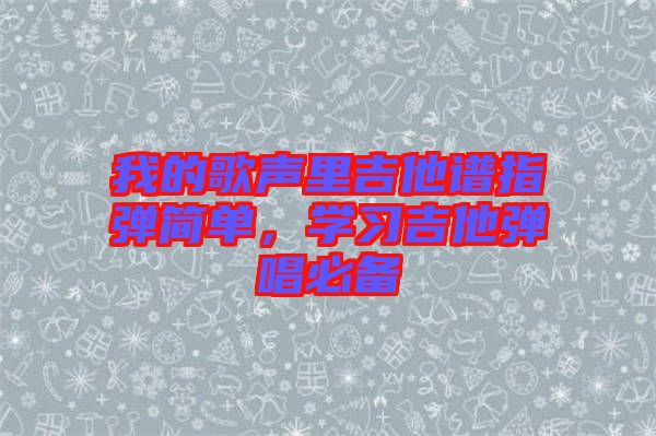 我的歌聲里吉他譜指彈簡單，學(xué)習(xí)吉他彈唱必備