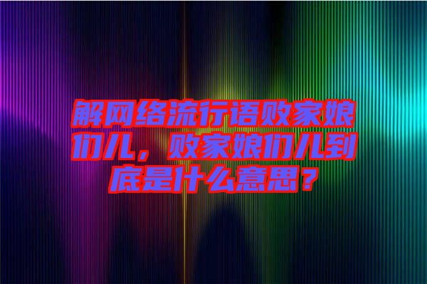 解網(wǎng)絡(luò)流行語(yǔ)敗家娘們兒，敗家娘們兒到底是什么意思？