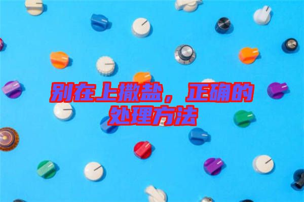 別在上撒鹽，正確的處理方法