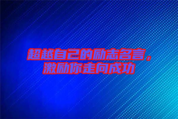超越自己的勵志名言，激勵你走向成功