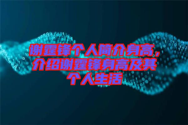 謝霆鋒個人簡介身高，介紹謝霆鋒身高及其個人生活